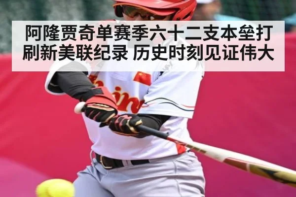 阿隆贾奇单赛季六十二支本垒打刷新美联纪录 历史时刻见证伟大