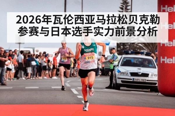 2026年瓦伦西亚马拉松贝克勒参赛与日本选手实力前景分析 | kaiyun sports app