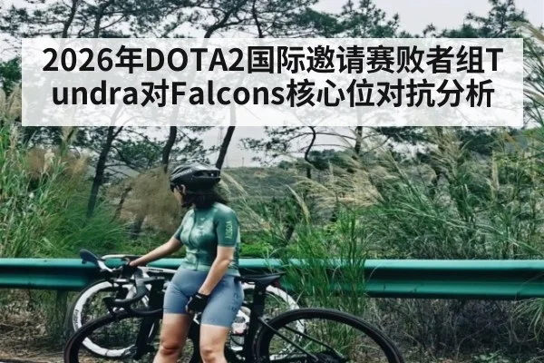 2026年DOTA2国际邀请赛败者组Tundra对Falcons核心位对抗分析